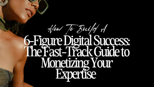 6-Figure Digital Success: The Fast-Track Guide to Monetizing Your Expertise